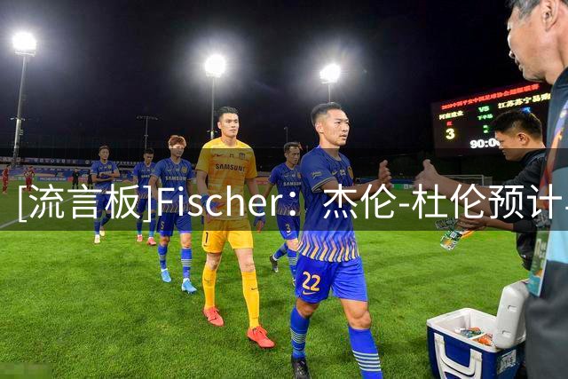 [流言板]Fischer：杰伦-杜伦预计与活塞签4年超过1.6亿的合同
